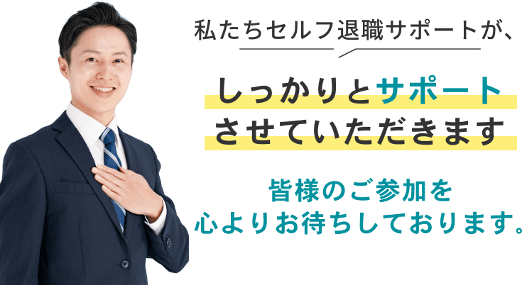 私たちセルフ退職サポートが、しっかりとサポートさせていただきます。皆様のご参加を心よりお待ちしております。