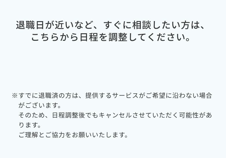 退職日が近いなど、すぐに相談したい方は、こちらから日程を調整してください。